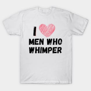 I love men who whimper T-Shirt